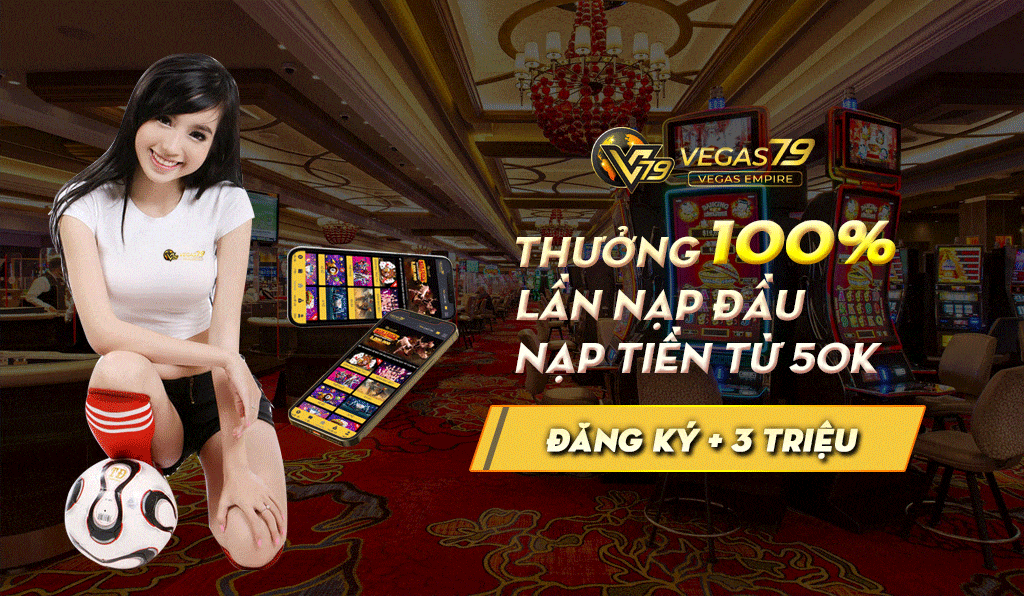 Vegas79 thưởng 100% cho lần nạp đầu Vegas Empire thưởng nạp lần đầu 100%